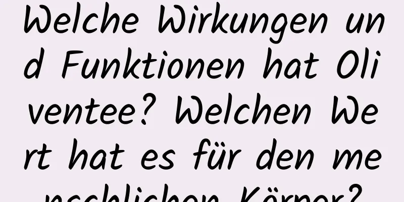 Welche Wirkungen und Funktionen hat Oliventee? Welchen Wert hat es für den menschlichen Körper?