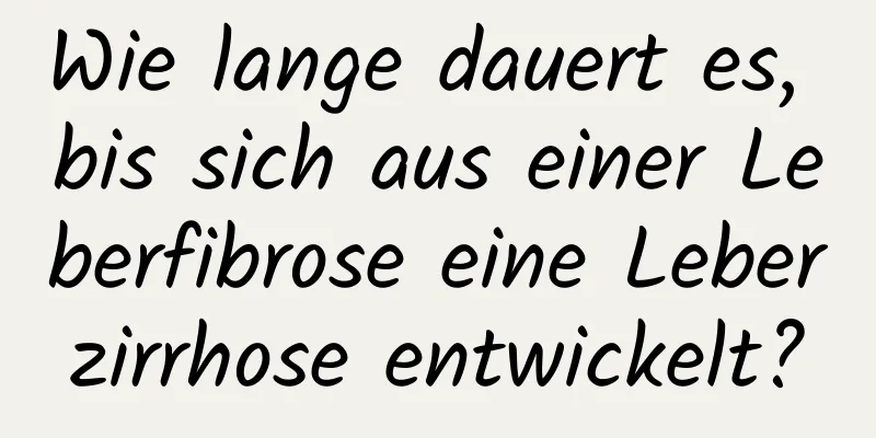 Wie lange dauert es, bis sich aus einer Leberfibrose eine Leberzirrhose entwickelt?