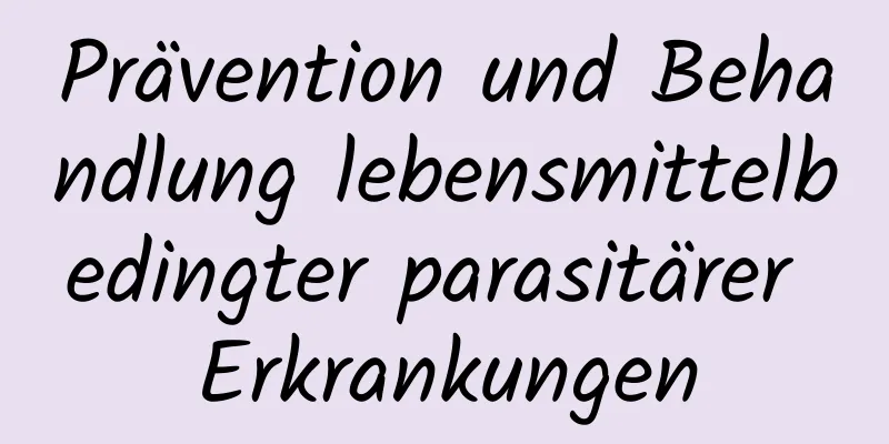Prävention und Behandlung lebensmittelbedingter parasitärer Erkrankungen