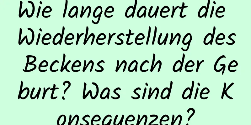 Wie lange dauert die Wiederherstellung des Beckens nach der Geburt? Was sind die Konsequenzen?