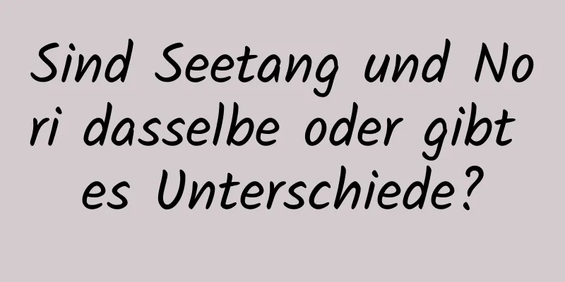 Sind Seetang und Nori dasselbe oder gibt es Unterschiede?