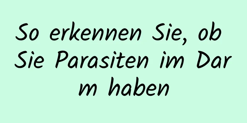 So erkennen Sie, ob Sie Parasiten im Darm haben