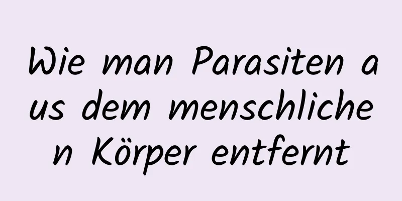 Wie man Parasiten aus dem menschlichen Körper entfernt