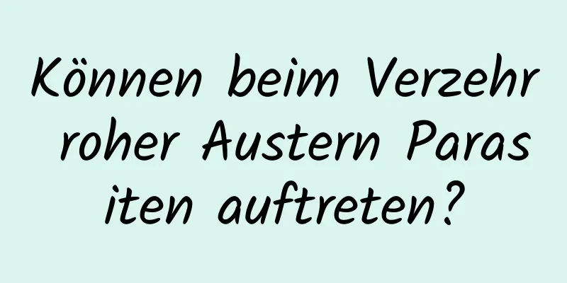 Können beim Verzehr roher Austern Parasiten auftreten?