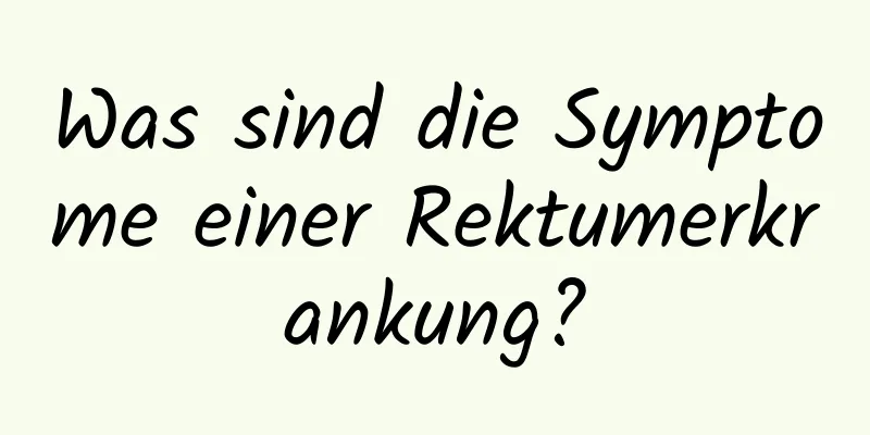 Was sind die Symptome einer Rektumerkrankung?
