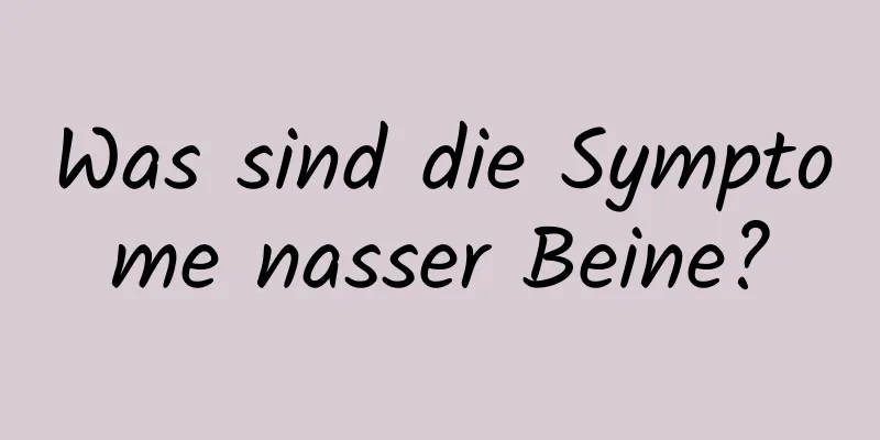 Was sind die Symptome nasser Beine?