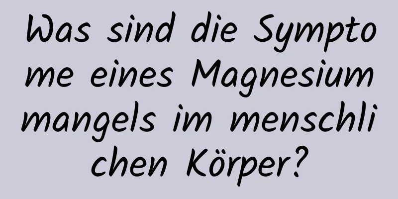 Was sind die Symptome eines Magnesiummangels im menschlichen Körper?