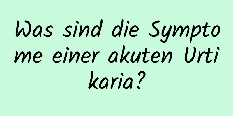 Was sind die Symptome einer akuten Urtikaria?