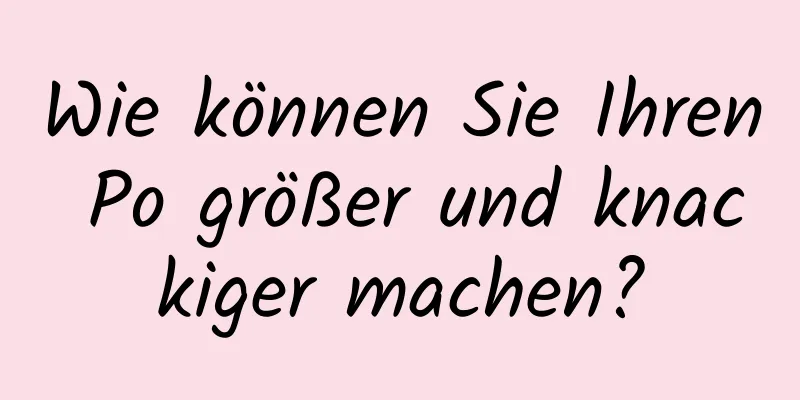 Wie können Sie Ihren Po größer und knackiger machen?