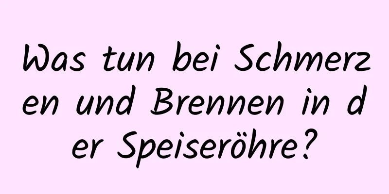 Was tun bei Schmerzen und Brennen in der Speiseröhre?