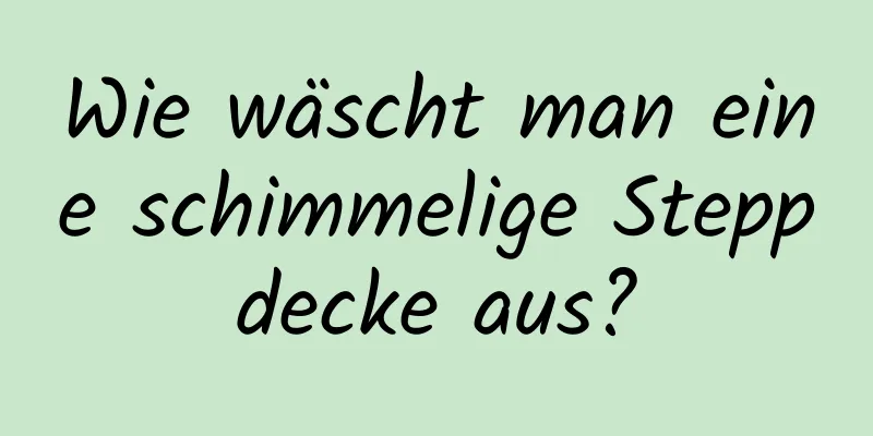 Wie wäscht man eine schimmelige Steppdecke aus?