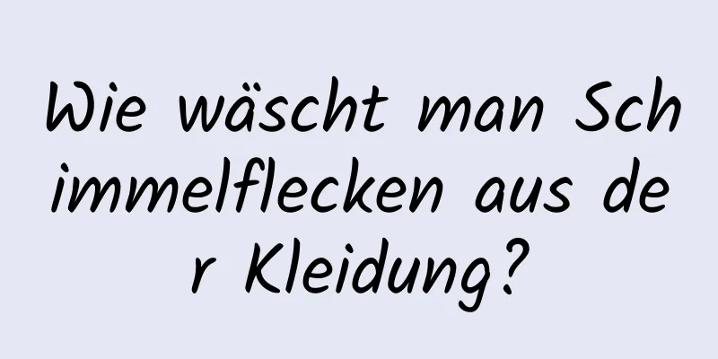 Wie wäscht man Schimmelflecken aus der Kleidung?