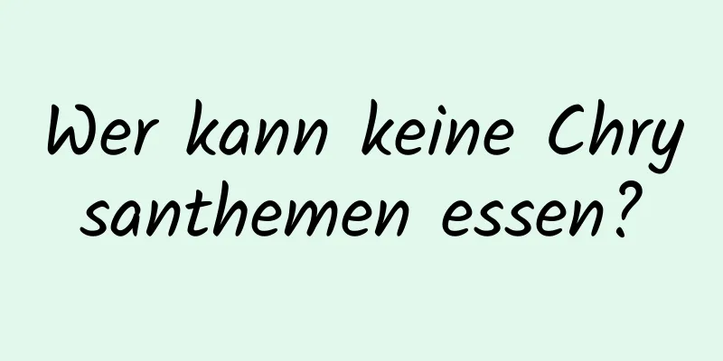 Wer kann keine Chrysanthemen essen?