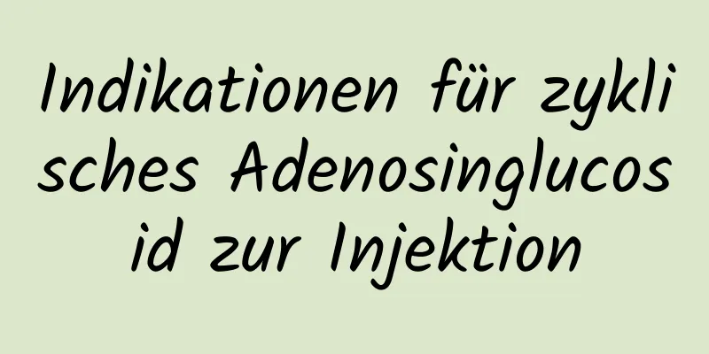 Indikationen für zyklisches Adenosinglucosid zur Injektion