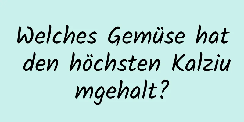 Welches Gemüse hat den höchsten Kalziumgehalt?