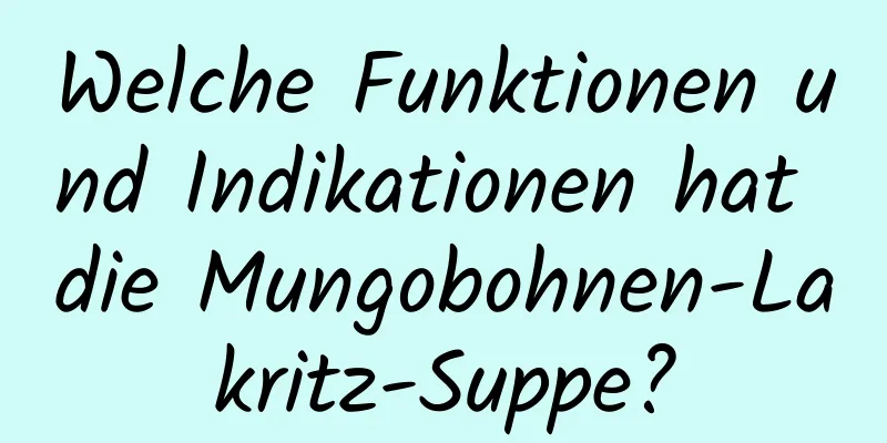 Welche Funktionen und Indikationen hat die Mungobohnen-Lakritz-Suppe?