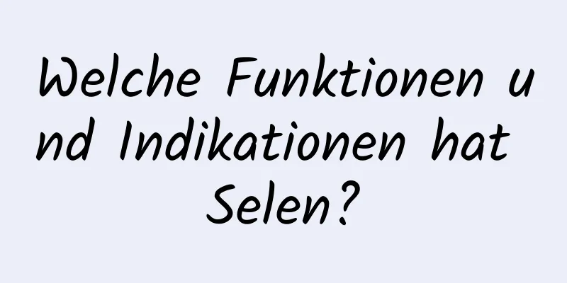 Welche Funktionen und Indikationen hat Selen?
