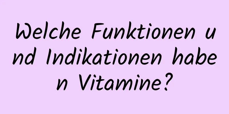 Welche Funktionen und Indikationen haben Vitamine?