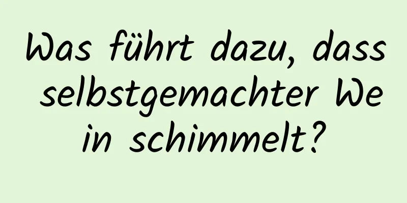 Was führt dazu, dass selbstgemachter Wein schimmelt?