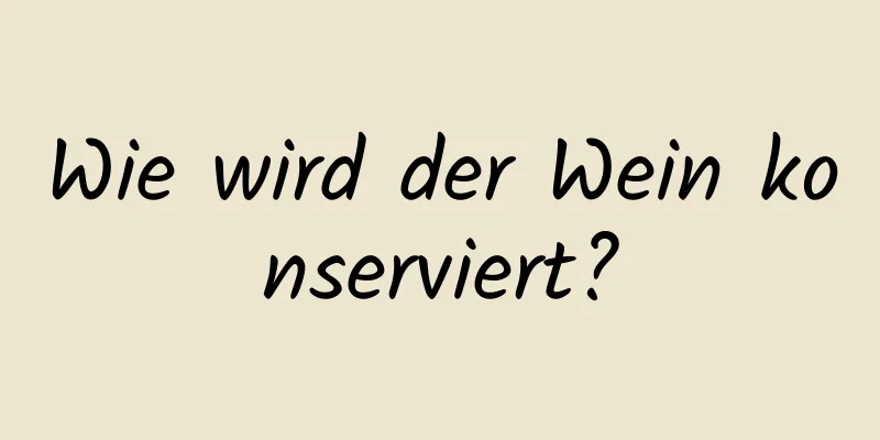 Wie wird der Wein konserviert?