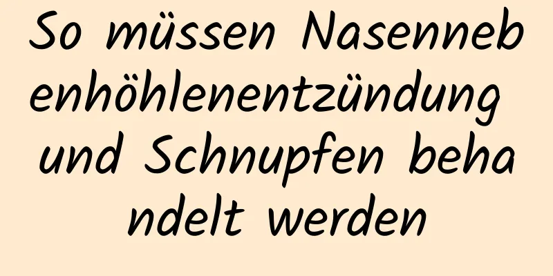 So müssen Nasennebenhöhlenentzündung und Schnupfen behandelt werden