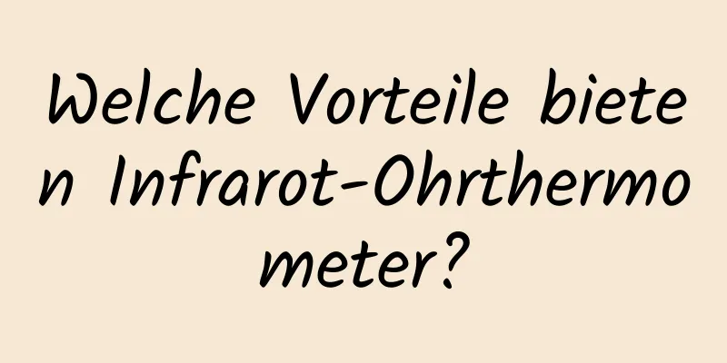 Welche Vorteile bieten Infrarot-Ohrthermometer?