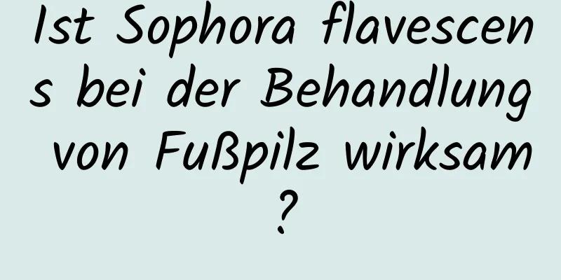 Ist Sophora flavescens bei der Behandlung von Fußpilz wirksam?