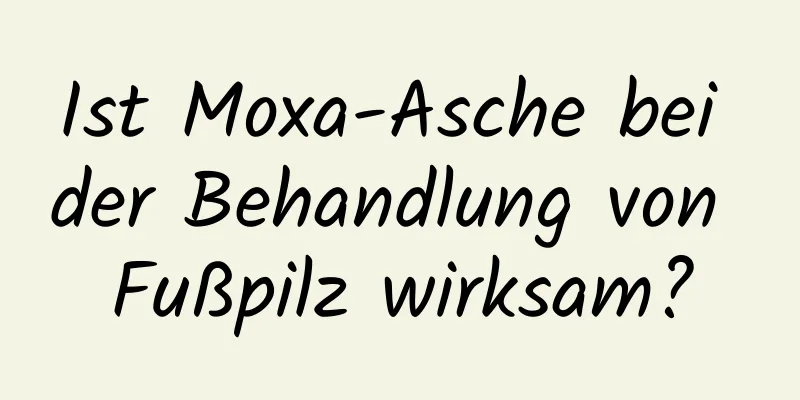 Ist Moxa-Asche bei der Behandlung von Fußpilz wirksam?