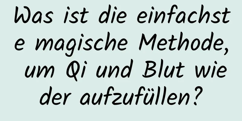 Was ist die einfachste magische Methode, um Qi und Blut wieder aufzufüllen?