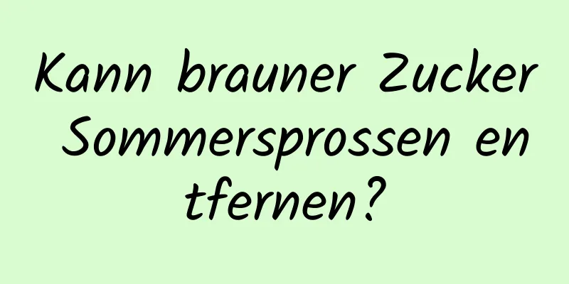 Kann brauner Zucker Sommersprossen entfernen?