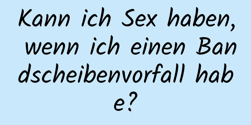 Kann ich Sex haben, wenn ich einen Bandscheibenvorfall habe?