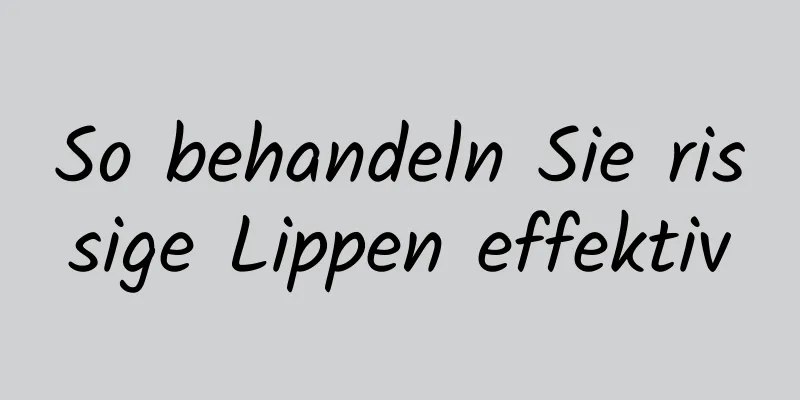 So behandeln Sie rissige Lippen effektiv