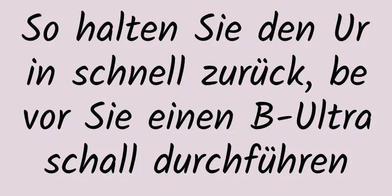 So halten Sie den Urin schnell zurück, bevor Sie einen B-Ultraschall durchführen
