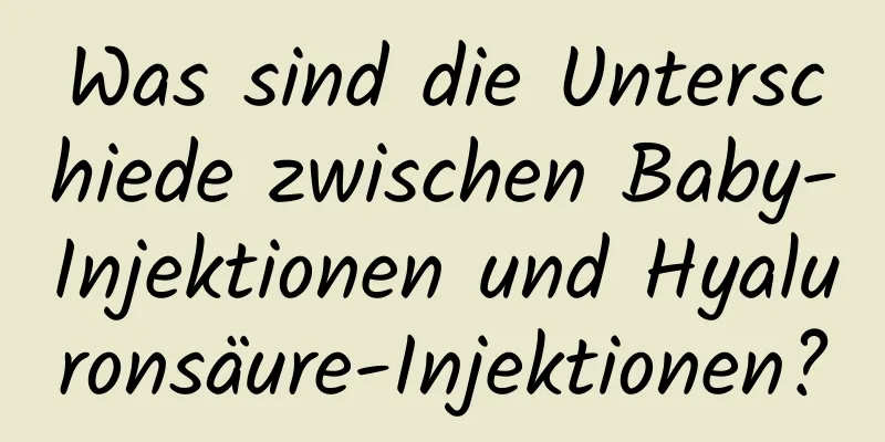 Was sind die Unterschiede zwischen Baby-Injektionen und Hyaluronsäure-Injektionen?