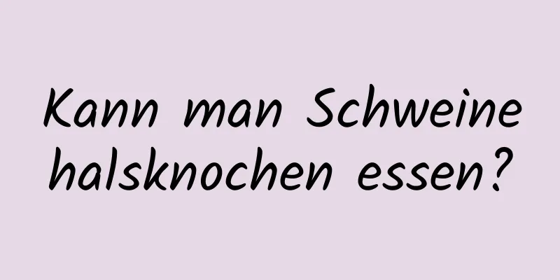 Kann man Schweinehalsknochen essen?
