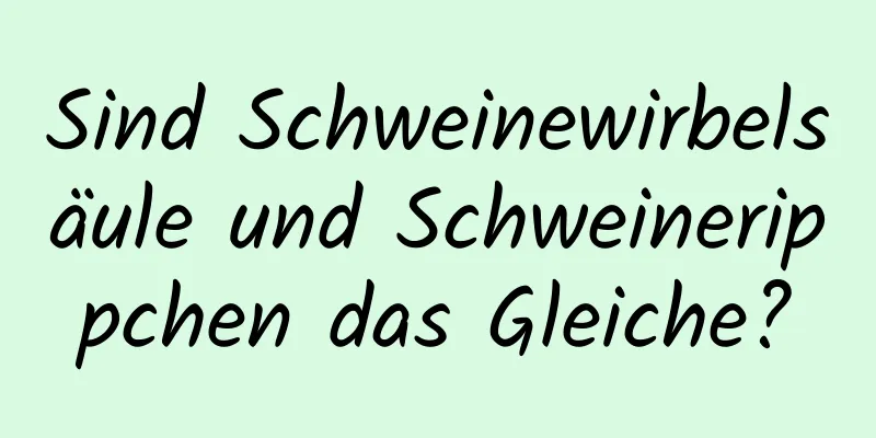 Sind Schweinewirbelsäule und Schweinerippchen das Gleiche?