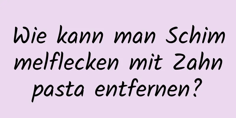 Wie kann man Schimmelflecken mit Zahnpasta entfernen?