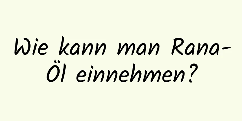Wie kann man Rana-Öl einnehmen?