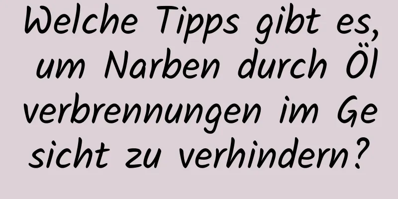Welche Tipps gibt es, um Narben durch Ölverbrennungen im Gesicht zu verhindern?