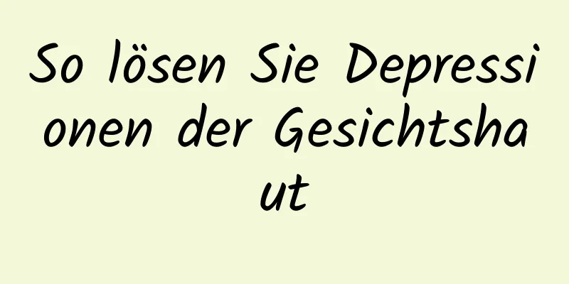 So lösen Sie Depressionen der Gesichtshaut