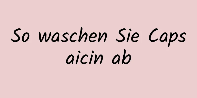 So waschen Sie Capsaicin ab