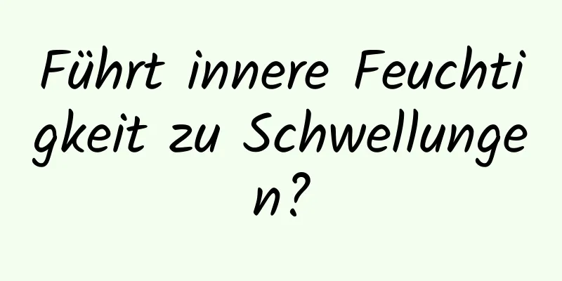 Führt innere Feuchtigkeit zu Schwellungen?