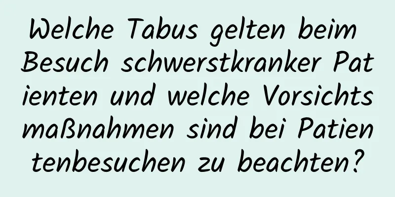 Welche Tabus gelten beim Besuch schwerstkranker Patienten und welche Vorsichtsmaßnahmen sind bei Patientenbesuchen zu beachten?