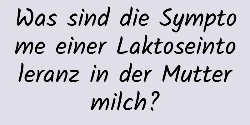 Was sind die Symptome einer Laktoseintoleranz in der Muttermilch?