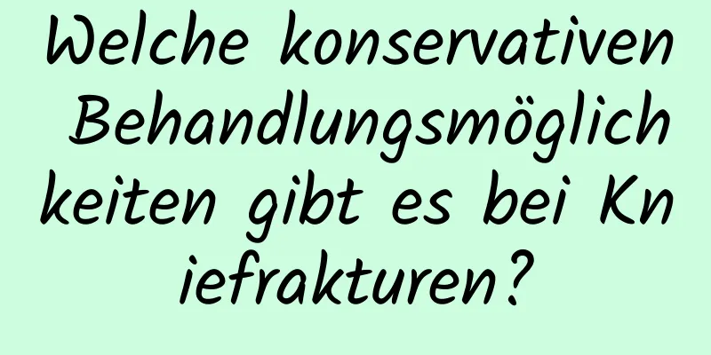 Welche konservativen Behandlungsmöglichkeiten gibt es bei Kniefrakturen?