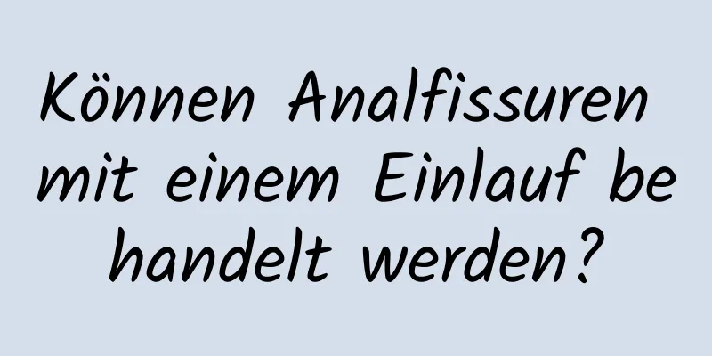 Können Analfissuren mit einem Einlauf behandelt werden?