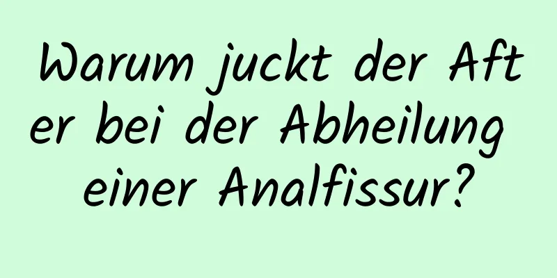 Warum juckt der After bei der Abheilung einer Analfissur?