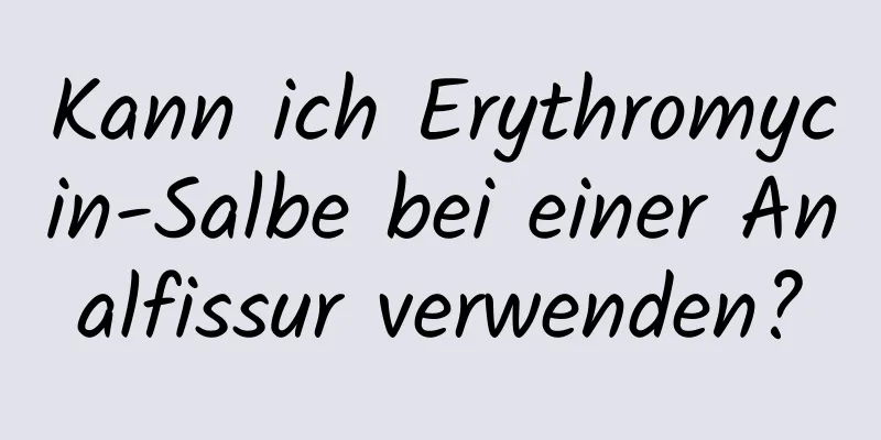 Kann ich Erythromycin-Salbe bei einer Analfissur verwenden?
