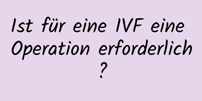 Ist für eine IVF eine Operation erforderlich?