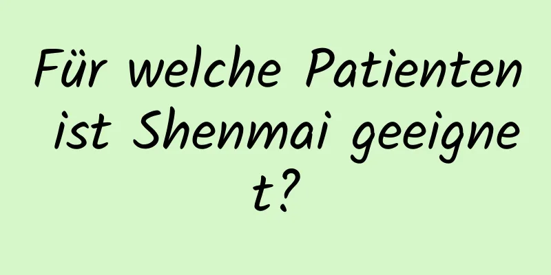 Für welche Patienten ist Shenmai geeignet?
